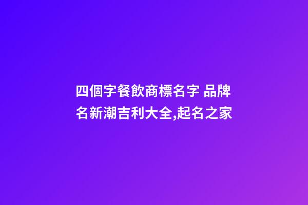 四個字餐飲商標名字 品牌名新潮吉利大全,起名之家-第1張-商標起名-玄機派
